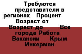 Требуются представители в регионах › Процент ­ 40 › Возраст от ­ 18 › Возраст до ­ 99 - Все города Работа » Вакансии   . Крым,Инкерман